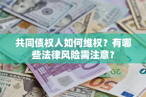 武汉共同债权人如何维权？有哪些法律风险需注意？