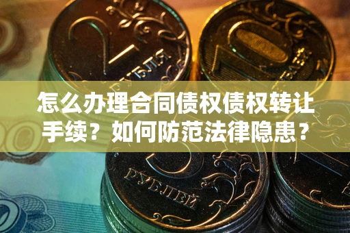 武汉怎么办理合同债权债权转让手续？如何防范法律隐患？