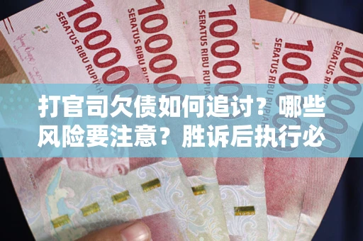 武汉打官司欠债如何追讨？哪些风险要注意？胜诉后执行必看！