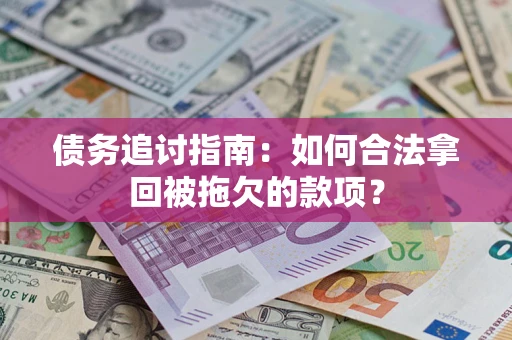 武汉债务追讨指南：如何合法拿回被拖欠的款项？
