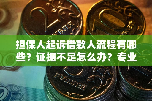 武汉担保人起诉借款人流程有哪些？证据不足怎么办？专业律师解答