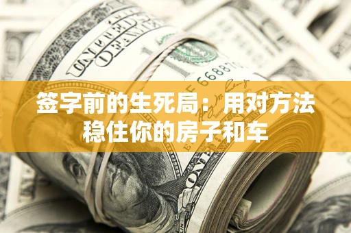 武汉签字前的生死局：用对方法稳住你的房子和车