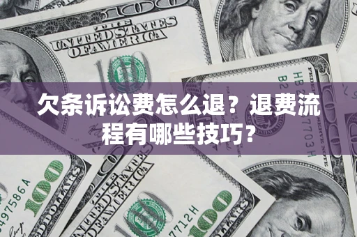 武汉欠条诉讼费怎么退？退费流程有哪些技巧？