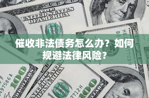 武汉催收非法债务怎么办？如何规避法律风险？