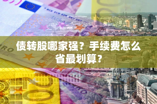 武汉债转股哪家强？手续费怎么省最划算？