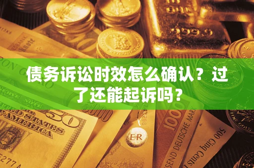 武汉债务诉讼时效怎么确认？过了还能起诉吗？