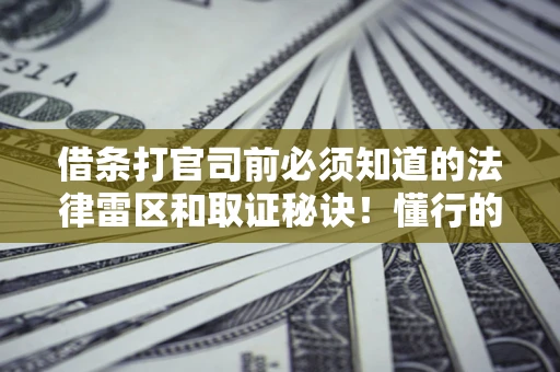 武汉借条打官司前必须知道的法律雷区和取证秘诀！懂行的人已经留好这些证据
