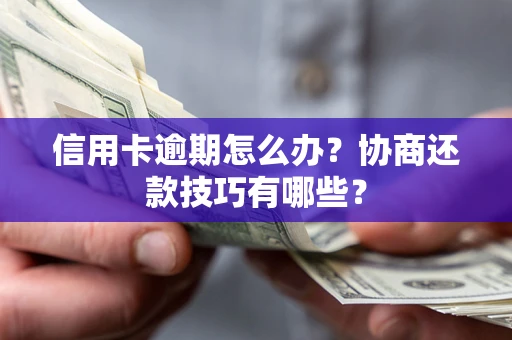 武汉信用卡逾期怎么办？协商还款技巧有哪些？