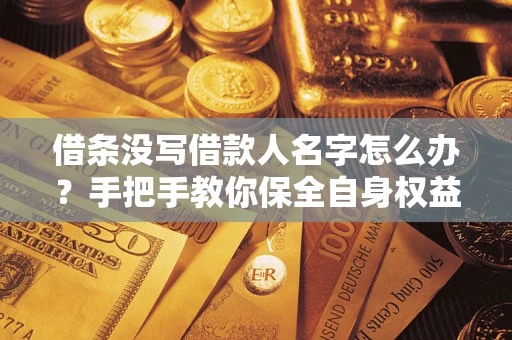 武汉借条没写借款人名字怎么办？手把手教你保全自身权益
