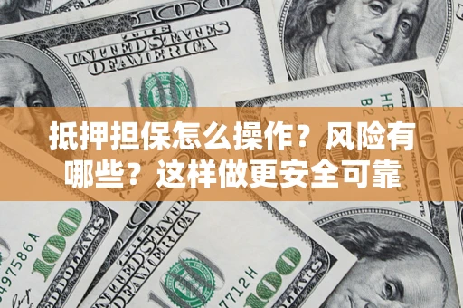 武汉抵押担保怎么操作？风险有哪些？这样做更安全可靠