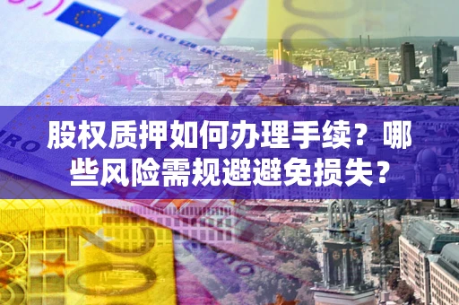 武汉股权质押如何办理手续？哪些风险需规避避免损失？