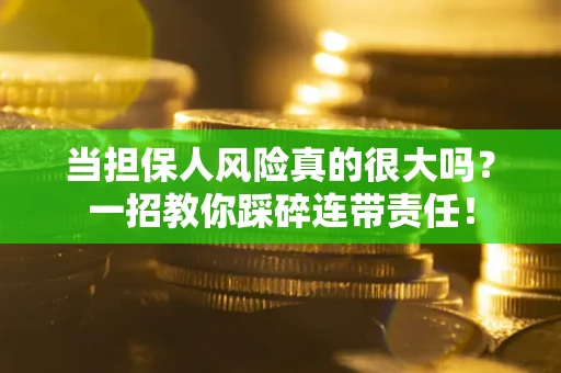 武汉当担保人风险真的很大吗？一招教你踩碎连带责任！