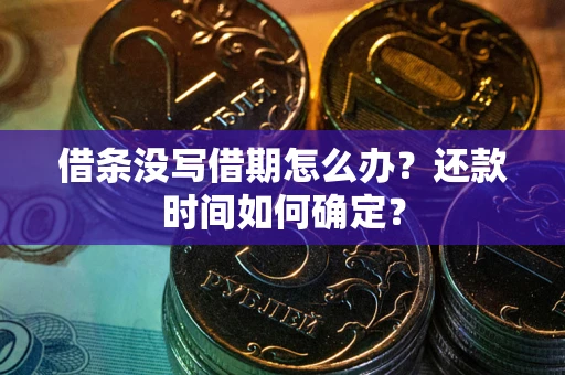 武汉借条没写借期怎么办？还款时间如何确定？