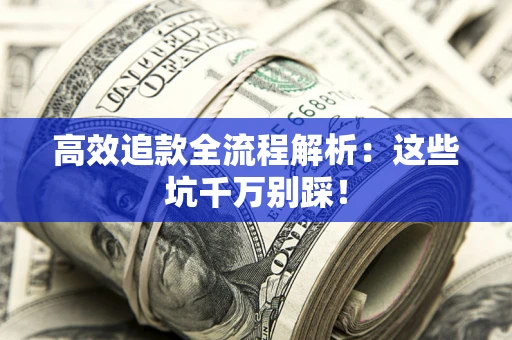 武汉高效追款全流程解析：这些坑千万别踩！