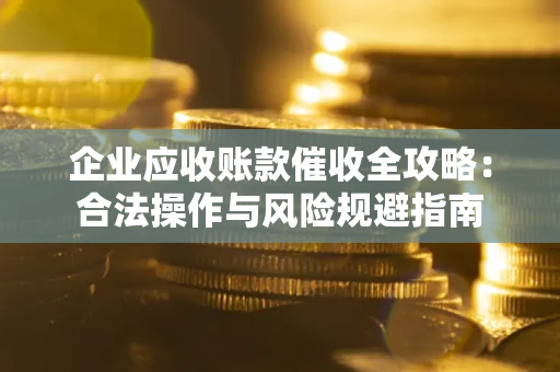 武汉企业应收账款催收全攻略：合法操作与风险规避指南