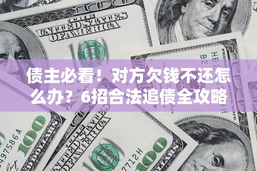 武汉债主必看！对方欠钱不还怎么办？6招合法追债全攻略