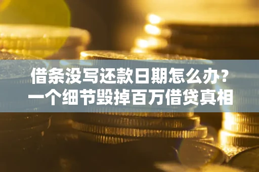 武汉借条没写还款日期怎么办？一个细节毁掉百万借贷真相