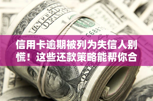 武汉信用卡逾期被列为失信人别慌！这些还款策略能帮你合法止损