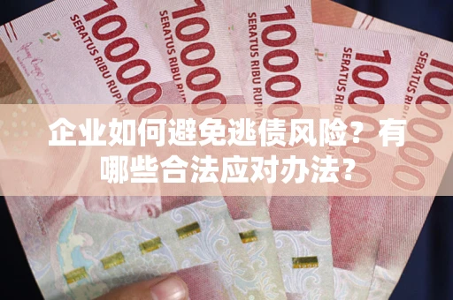 武汉企业如何避免逃债风险？有哪些合法应对办法？