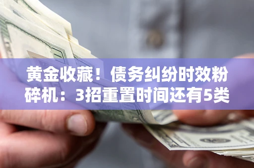 武汉黄金收藏！债务纠纷时效粉碎机：3招重置时间还有5类不设年限的特殊债务