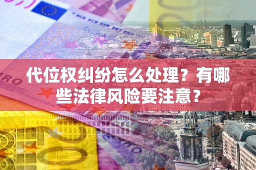 武汉代位权纠纷怎么处理？有哪些法律风险要注意？