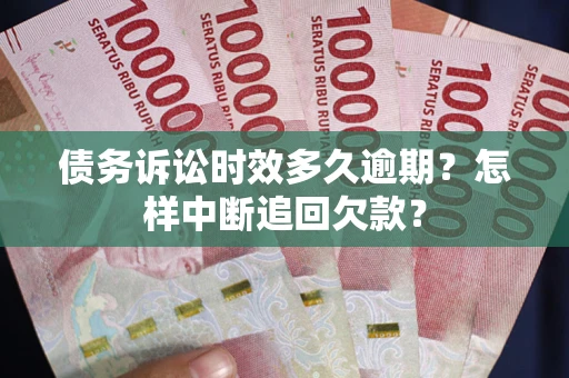 武汉债务诉讼时效多久逾期？怎样中断追回欠款？