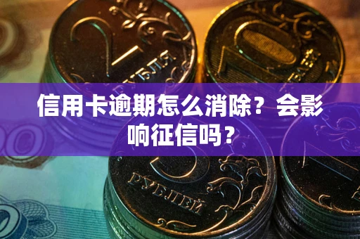 武汉信用卡逾期怎么消除？会影响征信吗？