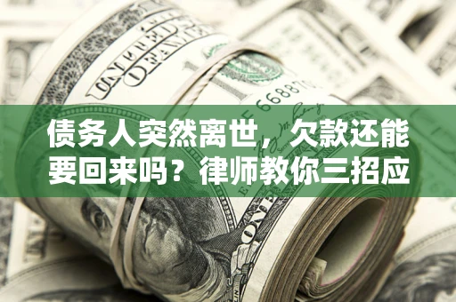 武汉债务人突然离世，欠款还能要回来吗？律师教你三招应对