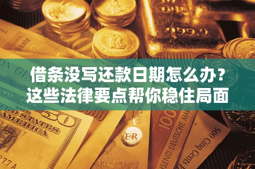 武汉借条没写还款日期怎么办？这些法律要点帮你稳住局面