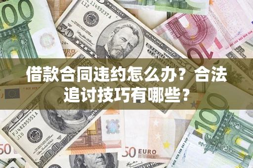 武汉借款合同违约怎么办？合法追讨技巧有哪些？