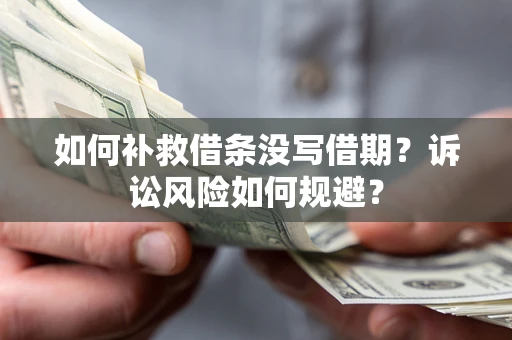 武汉如何补救借条没写借期？诉讼风险如何规避？