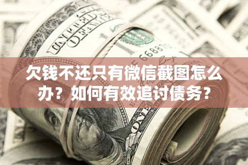 武汉欠钱不还只有微信截图怎么办？如何有效追讨债务？
