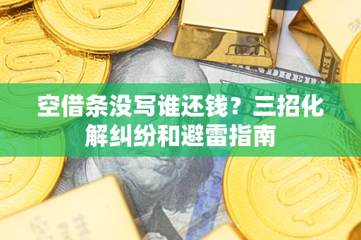 武汉空借条没写谁还钱？三招化解纠纷和避雷指南