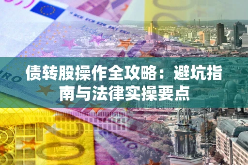 武汉债转股操作全攻略：避坑指南与法律实操要点