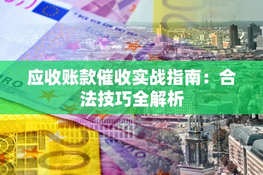 武汉应收账款催收实战指南：合法技巧全解析
