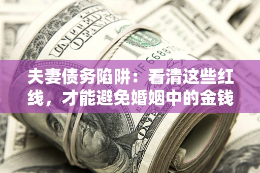 武汉夫妻债务陷阱：看清这些红线，才能避免婚姻中的金钱危机