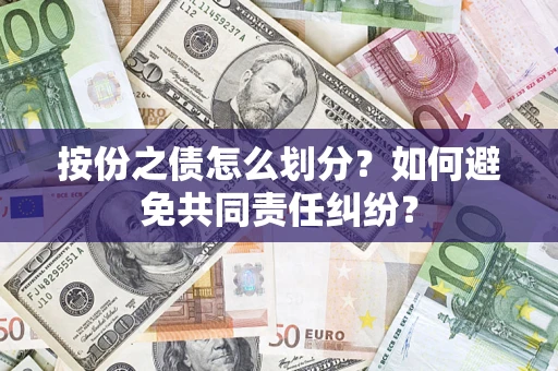 武汉按份之债怎么划分？如何避免共同责任纠纷？