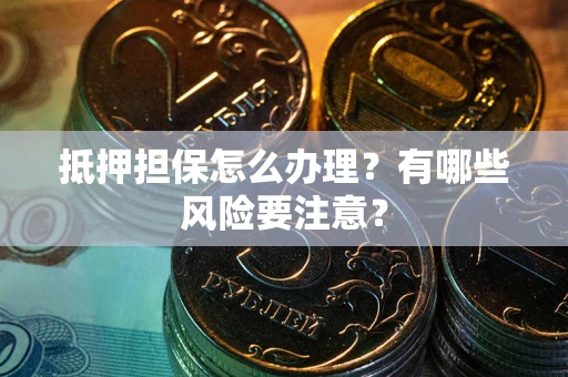 武汉抵押担保怎么办理？有哪些风险要注意？