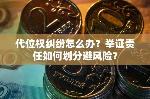 武汉代位权纠纷怎么办？举证责任如何划分避风险？