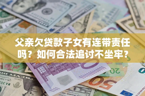 武汉父亲欠贷款子女有连带责任吗？如何合法追讨不坐牢？
