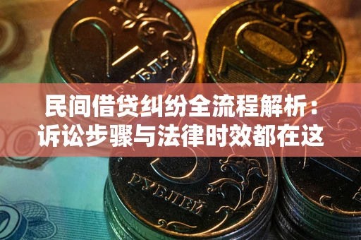 武汉民间借贷纠纷全流程解析：诉讼步骤与法律时效都在这儿了
