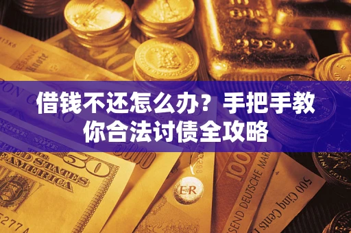 武汉借钱不还怎么办？手把手教你合法讨债全攻略