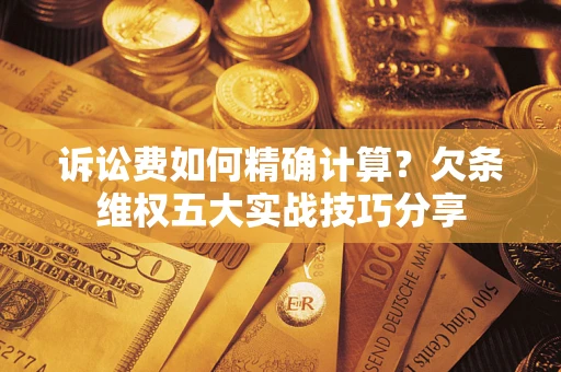 武汉诉讼费如何精确计算？欠条维权五大实战技巧分享