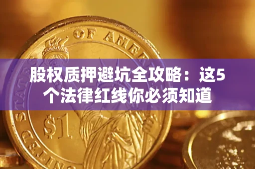 武汉股权质押避坑全攻略：这5个法律红线你必须知道