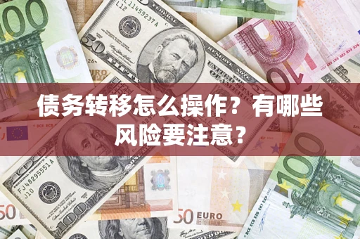 武汉债务转移怎么操作？有哪些风险要注意？