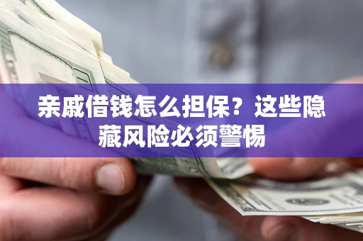 武汉亲戚借钱怎么担保？这些隐藏风险必须警惕
