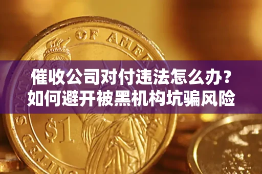 武汉催收公司对付违法怎么办？如何避开被黑机构坑骗风险