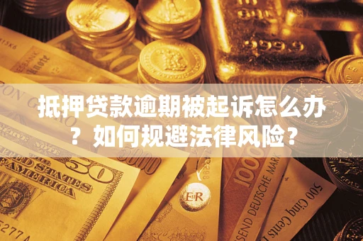 武汉抵押贷款逾期被起诉怎么办？如何规避法律风险？