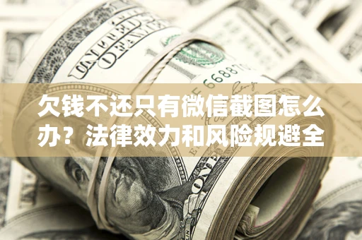 武汉欠钱不还只有微信截图怎么办？法律效力和风险规避全解析