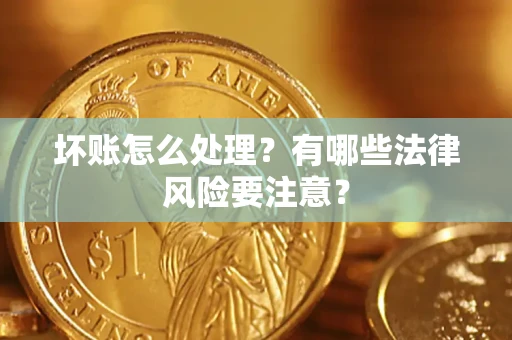 武汉坏账怎么处理？有哪些法律风险要注意？